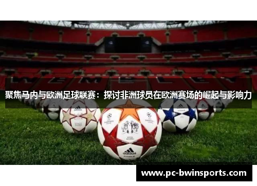 聚焦马内与欧洲足球联赛：探讨非洲球员在欧洲赛场的崛起与影响力