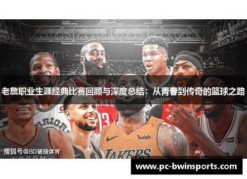 老詹职业生涯经典比赛回顾与深度总结：从青春到传奇的篮球之路