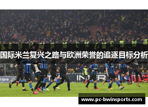 国际米兰复兴之路与欧洲荣誉的追逐目标分析