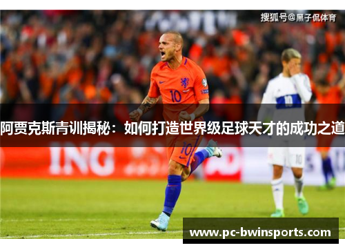 阿贾克斯青训揭秘：如何打造世界级足球天才的成功之道