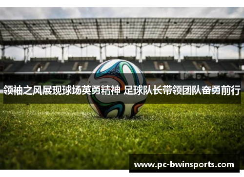 领袖之风展现球场英勇精神 足球队长带领团队奋勇前行
