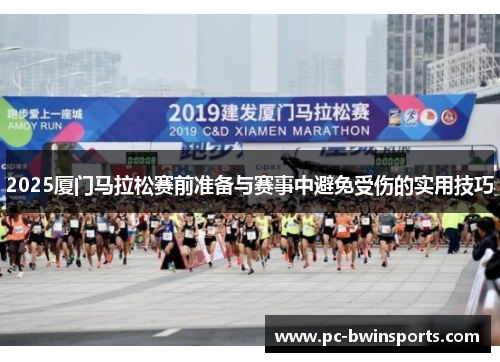 2025厦门马拉松赛前准备与赛事中避免受伤的实用技巧