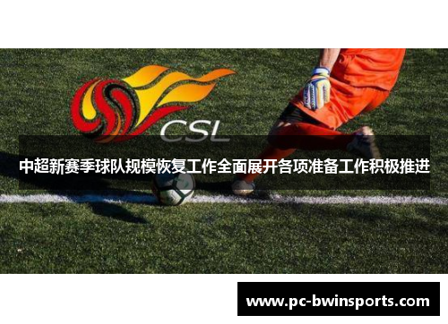 中超新赛季球队规模恢复工作全面展开各项准备工作积极推进