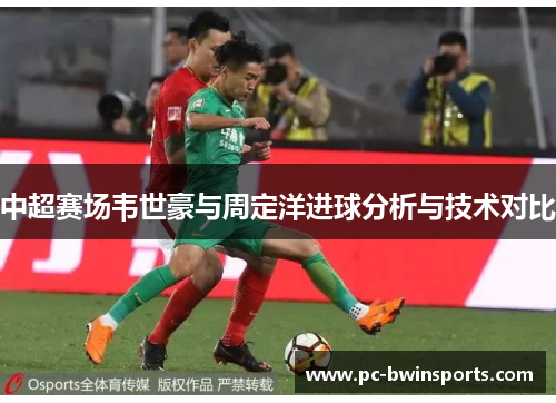 中超赛场韦世豪与周定洋进球分析与技术对比