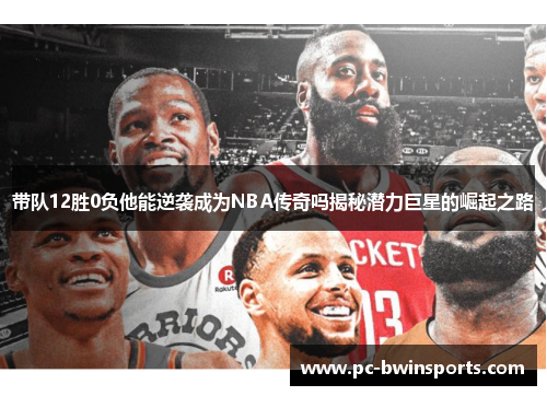 带队12胜0负他能逆袭成为NBA传奇吗揭秘潜力巨星的崛起之路